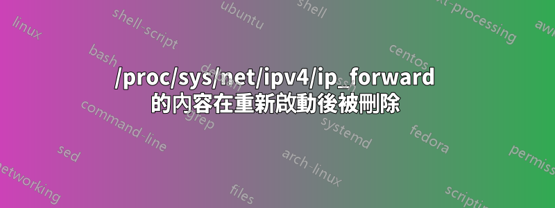 /proc/sys/net/ipv4/ip_forward 的內容在重新啟動後被刪除