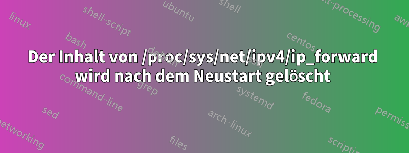 Der Inhalt von /proc/sys/net/ipv4/ip_forward wird nach dem Neustart gelöscht