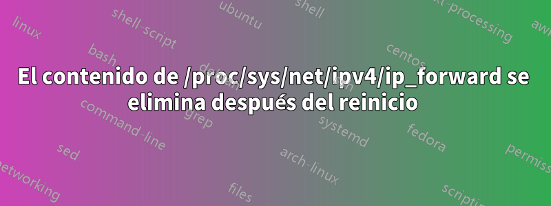 El contenido de /proc/sys/net/ipv4/ip_forward se elimina después del reinicio