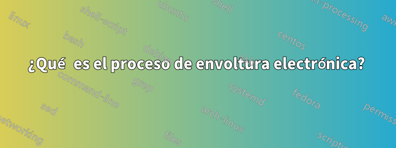 ¿Qué es el proceso de envoltura electrónica?