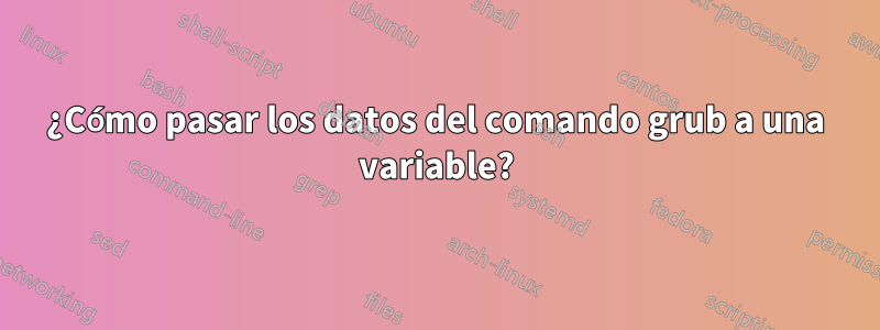 ¿Cómo pasar los datos del comando grub a una variable?