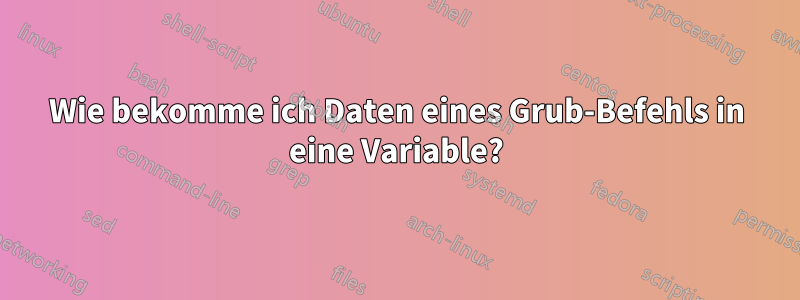 Wie bekomme ich Daten eines Grub-Befehls in eine Variable?