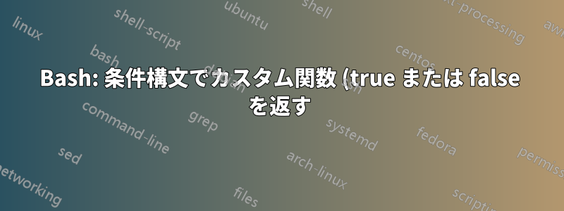 Bash: 条件構文でカスタム関数 (true または false を返す) を使用するにはどうすればよいでしょうか?