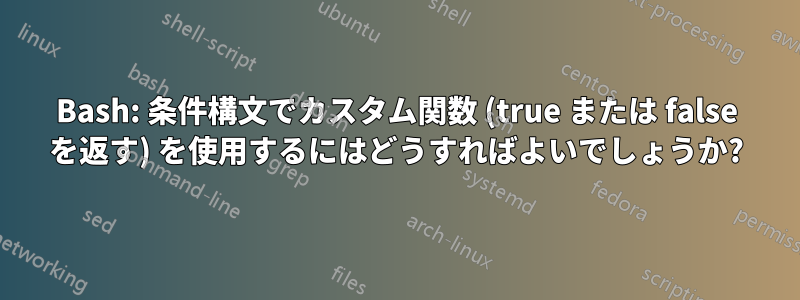 Bash: 条件構文でカスタム関数 (true または false を返す) を使用するにはどうすればよいでしょうか?