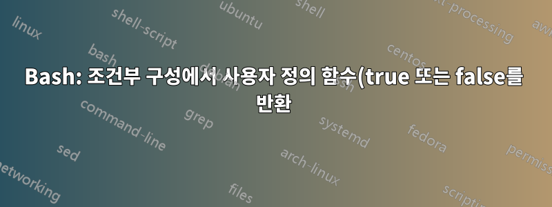 Bash: 조건부 구성에서 사용자 정의 함수(true 또는 false를 반환)를 사용하는 방법은 무엇입니까?