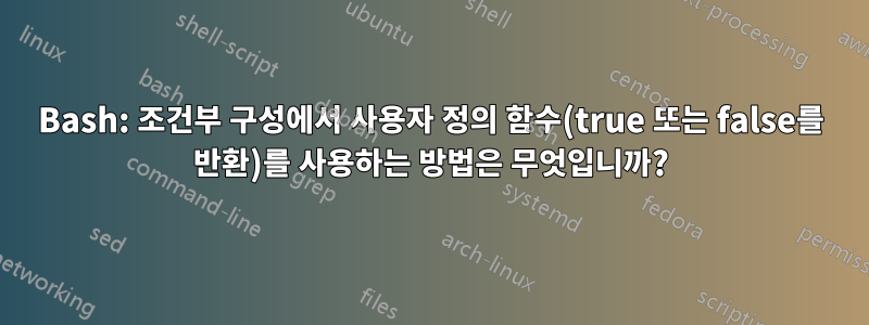 Bash: 조건부 구성에서 사용자 정의 함수(true 또는 false를 반환)를 사용하는 방법은 무엇입니까?