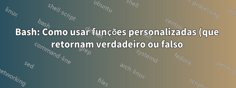 Bash: Como usar funções personalizadas (que retornam verdadeiro ou falso) em construções condicionais?
