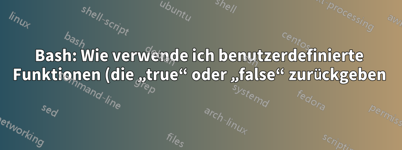 Bash: Wie verwende ich benutzerdefinierte Funktionen (die „true“ oder „false“ zurückgeben) in bedingten Konstrukten?
