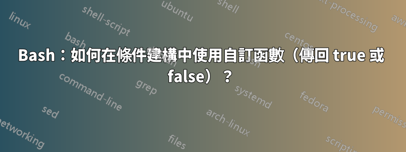 Bash：如何在條件建構中使用自訂函數（傳回 true 或 false）？