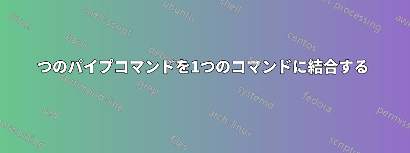 2つのパイプコマンドを1つのコマンドに結合する