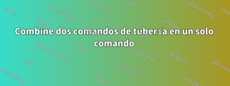 Combine dos comandos de tubería en un solo comando