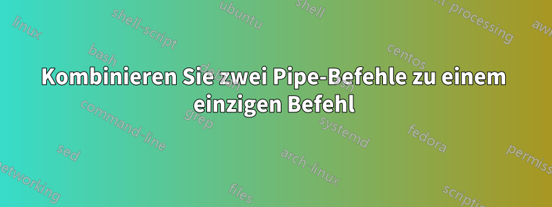 Kombinieren Sie zwei Pipe-Befehle zu einem einzigen Befehl