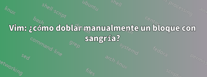 Vim: ¿cómo doblar manualmente un bloque con sangría?