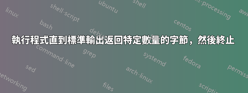 執行程式直到標準輸出返回特定數量的字節，然後終止