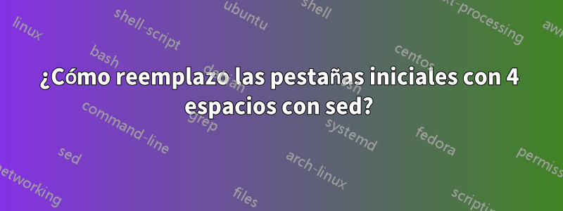 ¿Cómo reemplazo las pestañas iniciales con 4 espacios con sed?