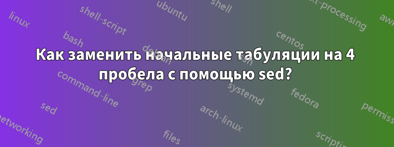 Как заменить начальные табуляции на 4 пробела с помощью sed?