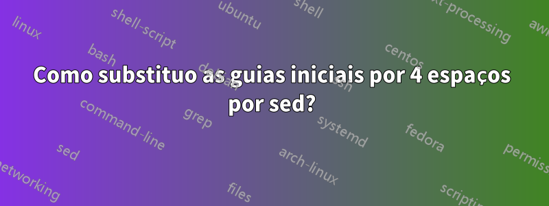 Como substituo as guias iniciais por 4 espaços por sed?