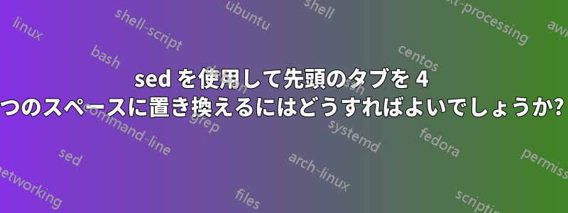 sed を使用して先頭のタブを 4 つのスペースに置き換えるにはどうすればよいでしょうか?