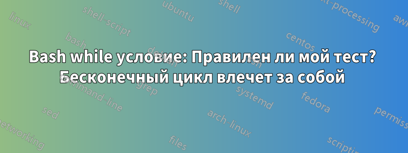 Bash while условие: Правилен ли мой тест? Бесконечный цикл влечет за собой