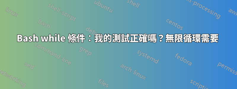 Bash while 條件：我的測試正確嗎？無限循環需要