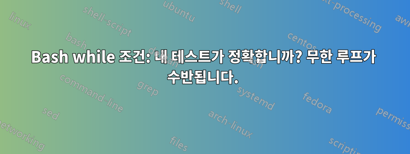 Bash while 조건: 내 테스트가 정확합니까? 무한 루프가 수반됩니다.