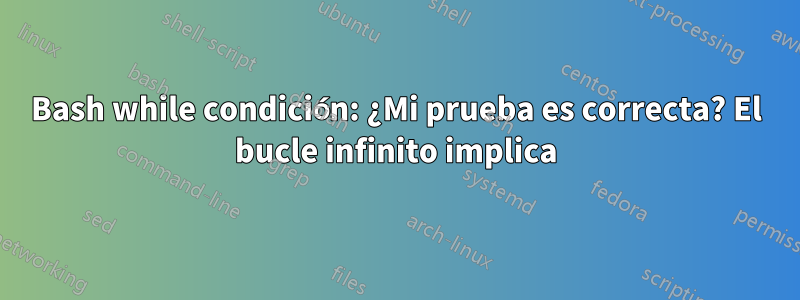 Bash while condición: ¿Mi prueba es correcta? El bucle infinito implica