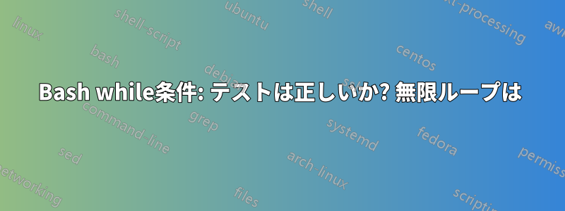 Bash while条件: テストは正しいか? 無限ループは