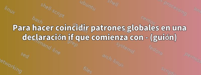 Para hacer coincidir patrones globales en una declaración if que comienza con - (guión)