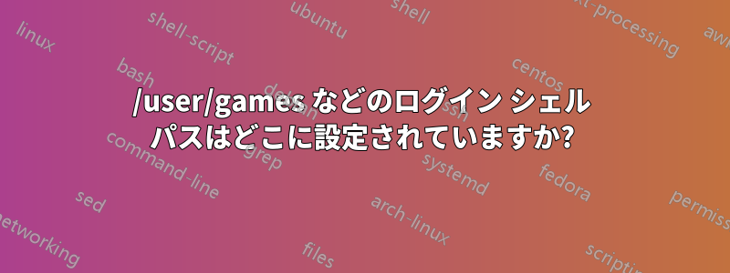 /user/games などのログイン シェル パスはどこに設定されていますか?