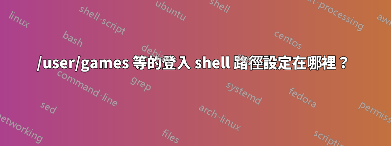 /user/games 等的登入 shell 路徑設定在哪裡？