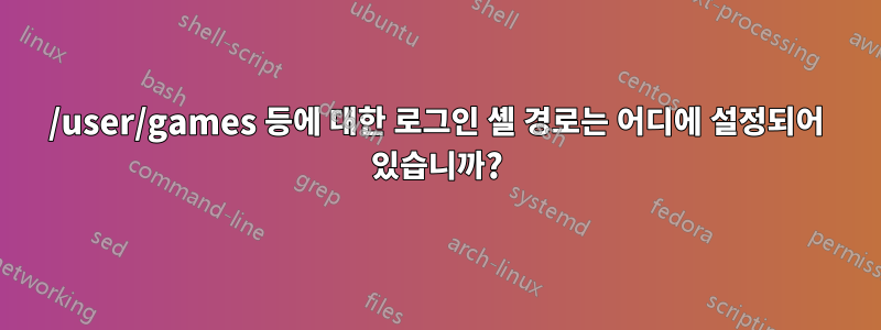 /user/games 등에 대한 로그인 셸 경로는 어디에 설정되어 있습니까?