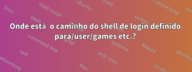 Onde está o caminho do shell de login definido para/user/games etc.?