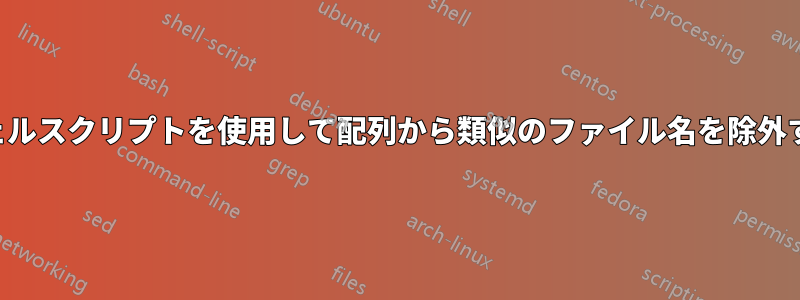 シェルスクリプトを使用して配列から類似のファイル名を除外する