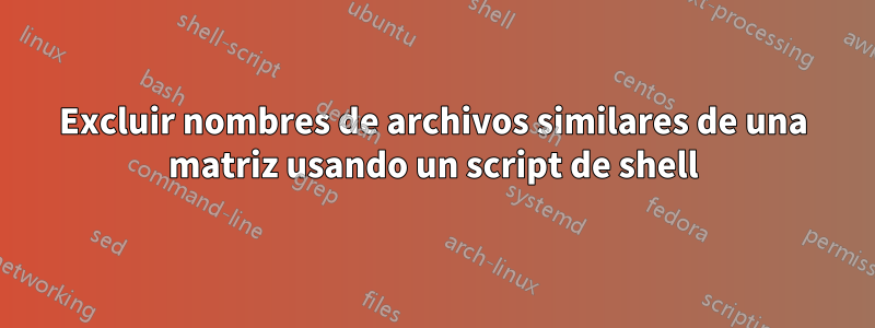 Excluir nombres de archivos similares de una matriz usando un script de shell