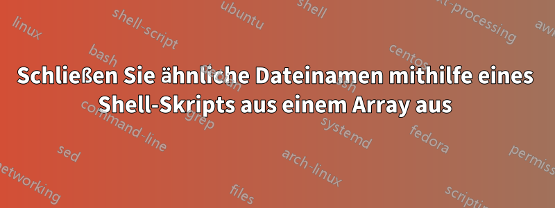 Schließen Sie ähnliche Dateinamen mithilfe eines Shell-Skripts aus einem Array aus