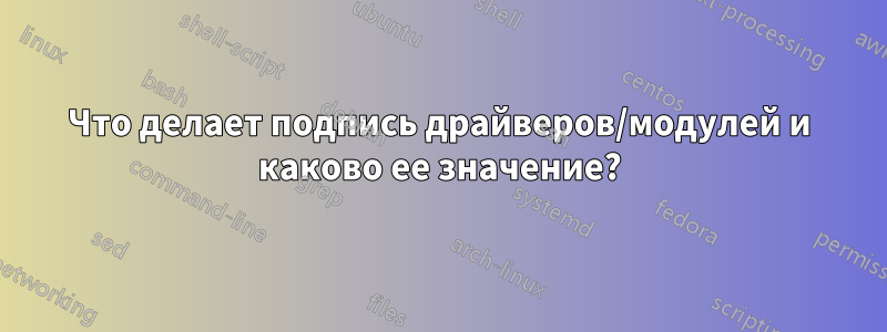 Что делает подпись драйверов/модулей и каково ее значение?