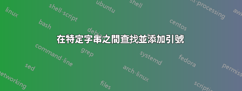 在特定字串之間查找並添加引號