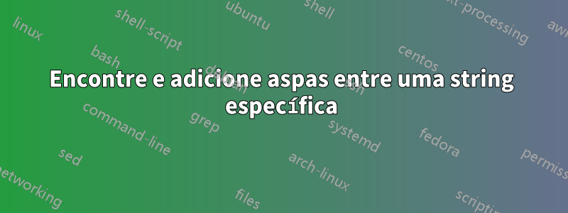 Encontre e adicione aspas entre uma string específica