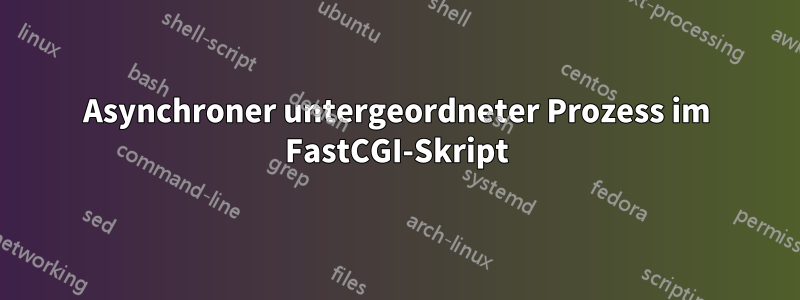 Asynchroner untergeordneter Prozess im FastCGI-Skript