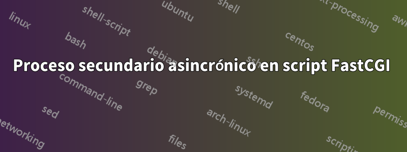 Proceso secundario asincrónico en script FastCGI