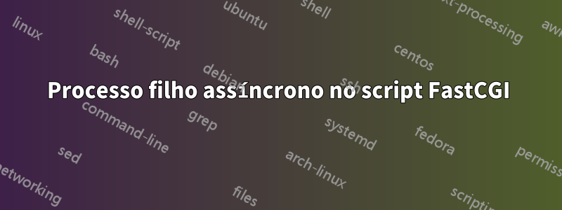 Processo filho assíncrono no script FastCGI