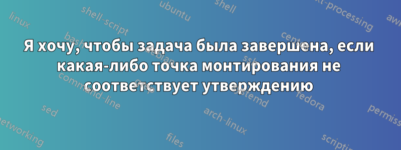 Я хочу, чтобы задача была завершена, если какая-либо точка монтирования не соответствует утверждению