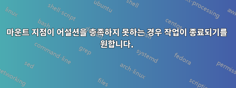 마운트 지점이 어설션을 충족하지 못하는 경우 작업이 종료되기를 원합니다.