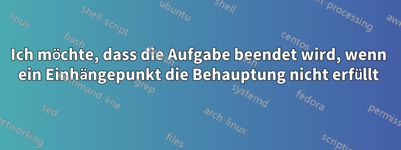 Ich möchte, dass die Aufgabe beendet wird, wenn ein Einhängepunkt die Behauptung nicht erfüllt