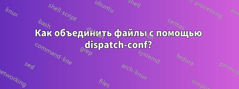 Как объединить файлы с помощью dispatch-conf?