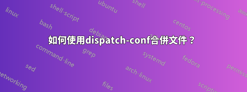 如何使用dispatch-conf合併文件？