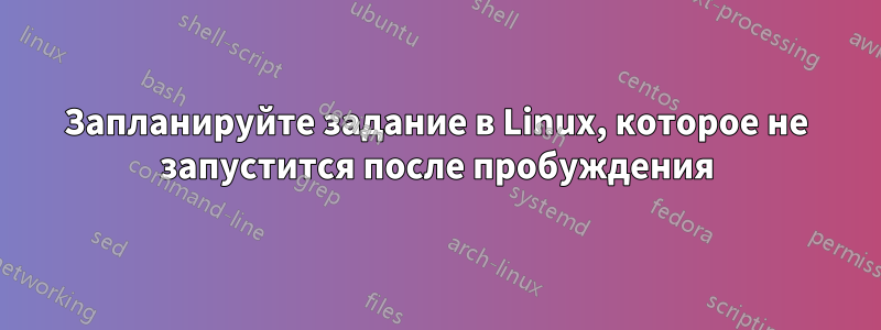 Запланируйте задание в Linux, которое не запустится после пробуждения