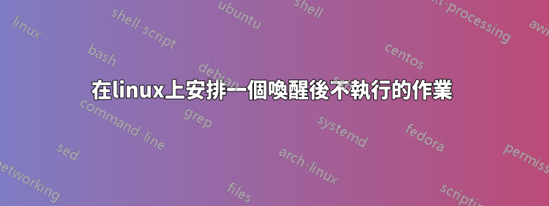 在linux上安排一個喚醒後不執行的作業