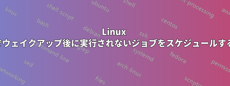 Linux でウェイクアップ後に実行されないジョブをスケジュールする