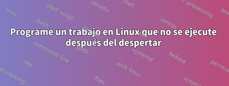 Programe un trabajo en Linux que no se ejecute después del despertar